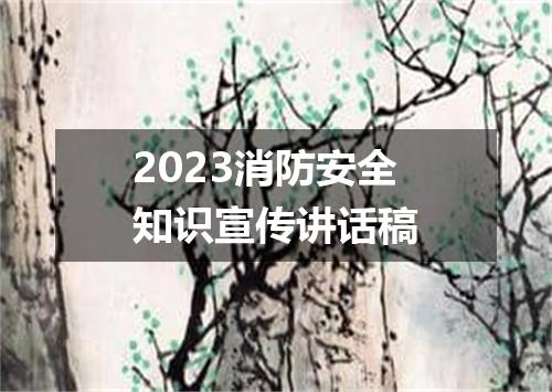2023消防安全知识宣传讲话稿