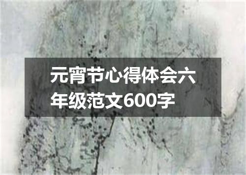 元宵节心得体会六年级范文600字