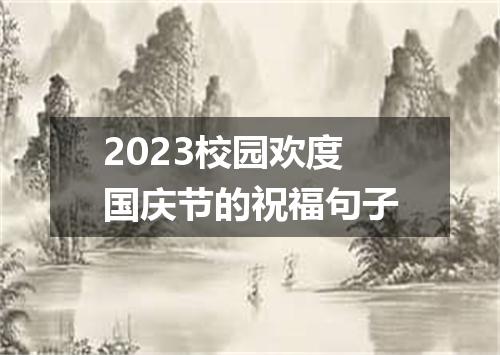 2023校园欢度国庆节的祝福句子
