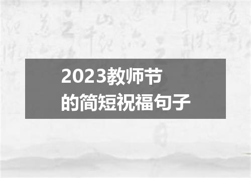 2023教师节的简短祝福句子