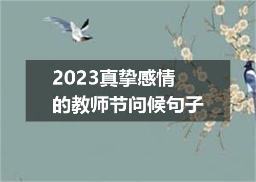 2023真挚感情的教师节问候句子