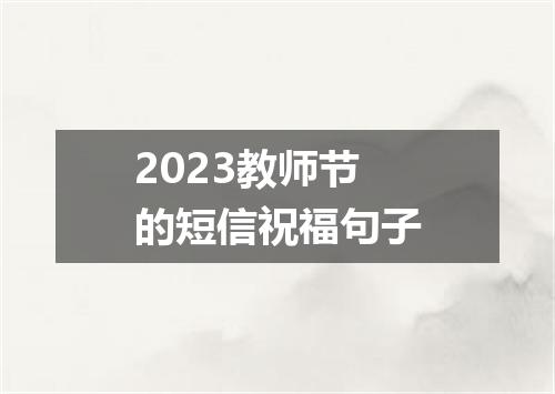 2023教师节的短信祝福句子