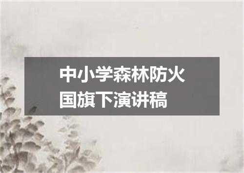 中小学森林防火国旗下演讲稿
