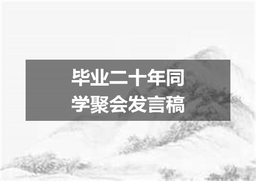 毕业二十年同学聚会发言稿