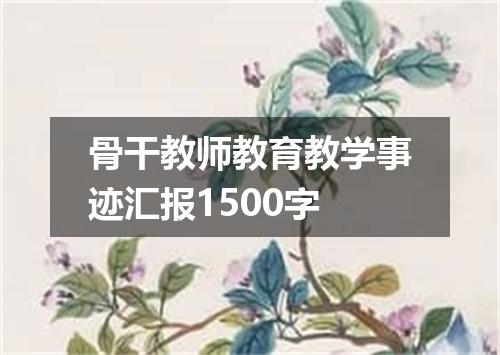 骨干教师教育教学事迹汇报1500字