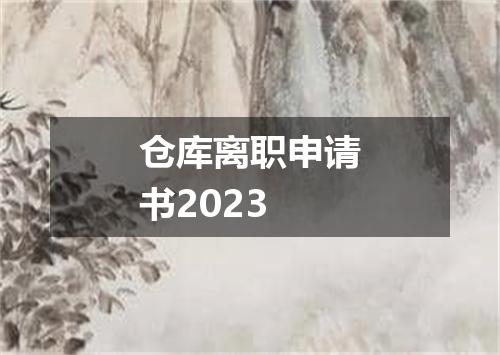 仓库离职申请书2023