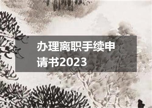 办理离职手续申请书2023