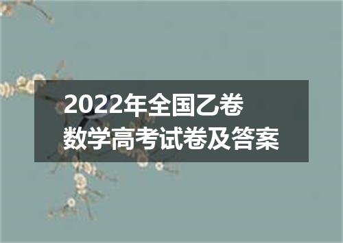 2022年全国乙卷数学高考试卷及答案