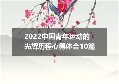 2022中国青年运动的光辉历程心得体会10篇