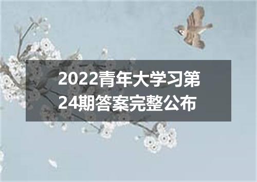 2022青年大学习第24期答案完整公布