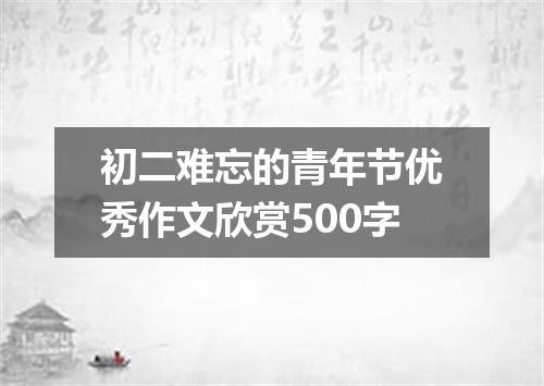 初二难忘的青年节优秀作文欣赏500字