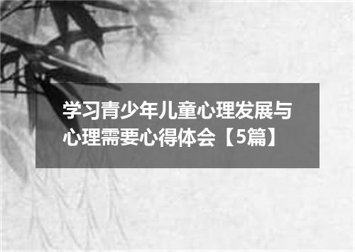 学习青少年儿童心理发展与心理需要心得体会【5篇】