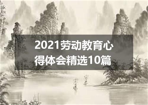 2021劳动教育心得体会精选10篇