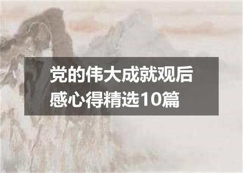 党的伟大成就观后感心得精选10篇