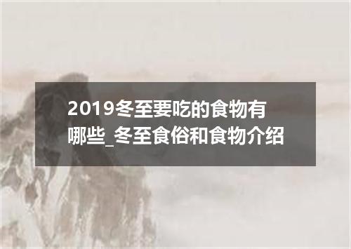 2019冬至要吃的食物有哪些_冬至食俗和食物介绍