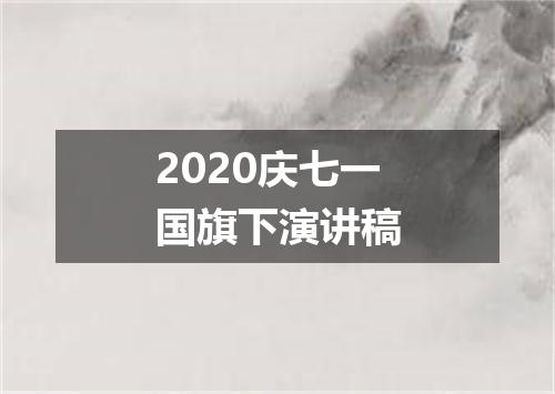 2020庆七一国旗下演讲稿