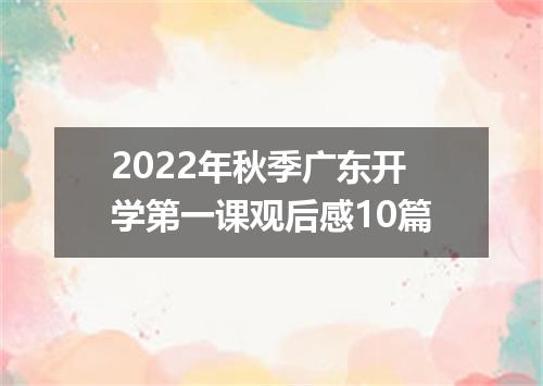 2022年秋季广东开学第一课观后感10篇