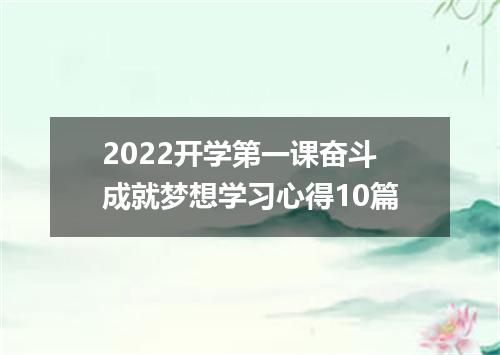 2022开学第一课奋斗成就梦想学习心得10篇