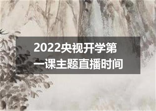 2022央视开学第一课主题直播时间