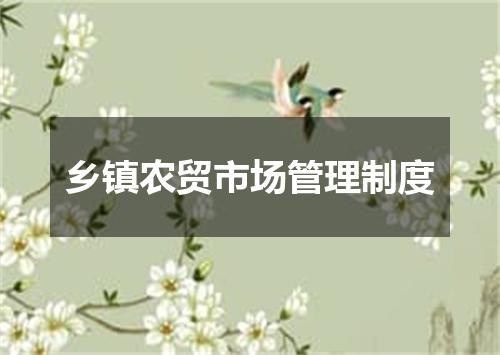 乡镇农贸市场管理制度