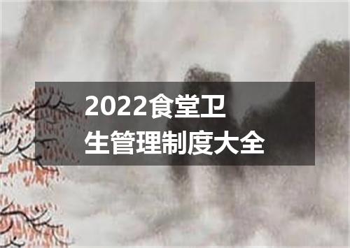 2022食堂卫生管理制度大全