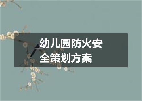 幼儿园防火安全策划方案
