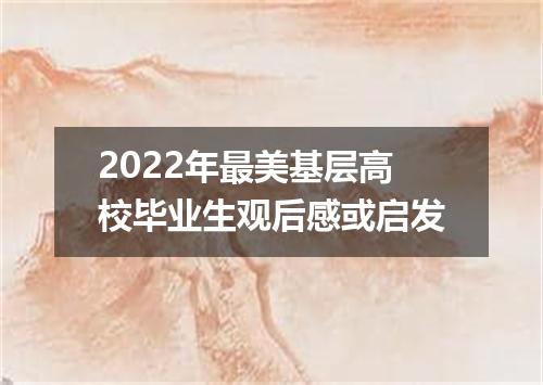 2022年最美基层高校毕业生观后感或启发