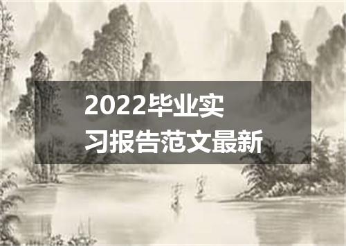 2022毕业实习报告范文最新
