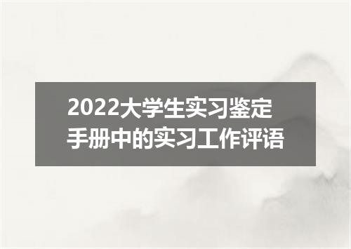 2022大学生实习鉴定手册中的实习工作评语