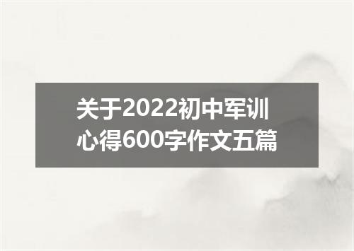 关于2022初中军训心得600字作文五篇