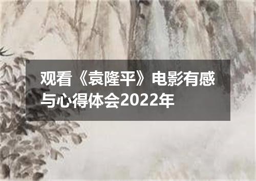 观看《袁隆平》电影有感与心得体会2022年