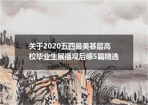 关于2020五四最美基层高校毕业生展播观后感5篇精选