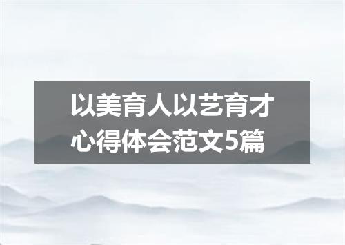 以美育人以艺育才心得体会范文5篇