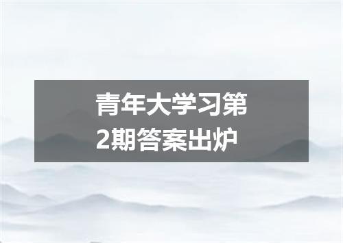 青年大学习第2期答案出炉