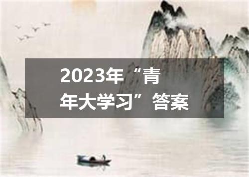 2023年“青年大学习”答案