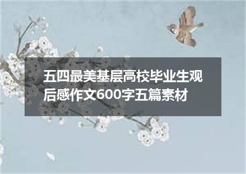 五四最美基层高校毕业生观后感作文600字五篇素材