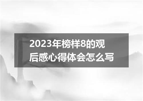 2023年榜样8的观后感心得体会怎么写