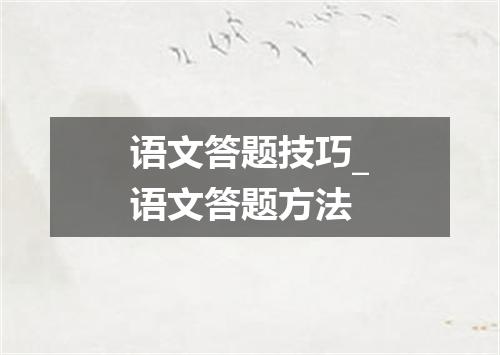 语文答题技巧_语文答题方法