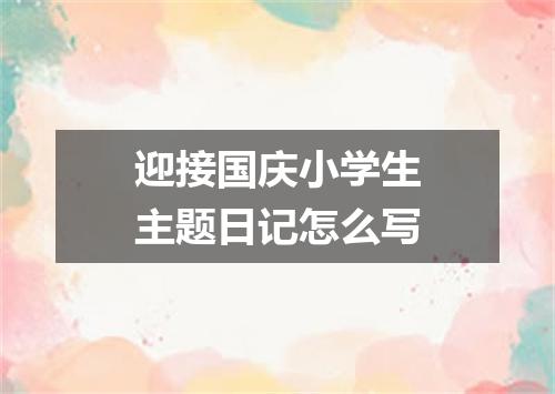 迎接国庆小学生主题日记怎么写