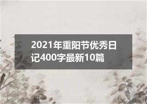 2021年重阳节优秀日记400字最新10篇