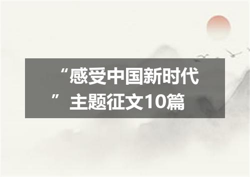 “感受中国新时代”主题征文10篇