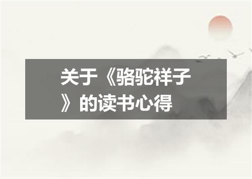 关于《骆驼祥子》的读书心得