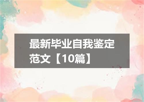 最新毕业自我鉴定范文【10篇】