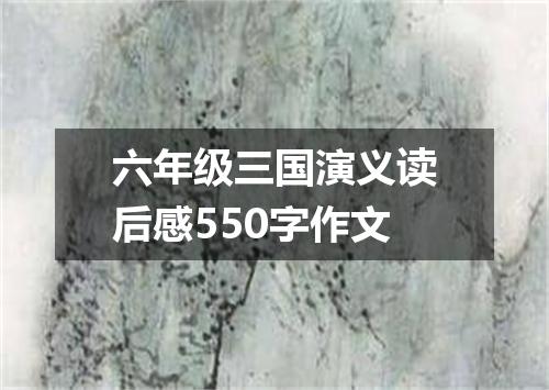六年级三国演义读后感550字作文