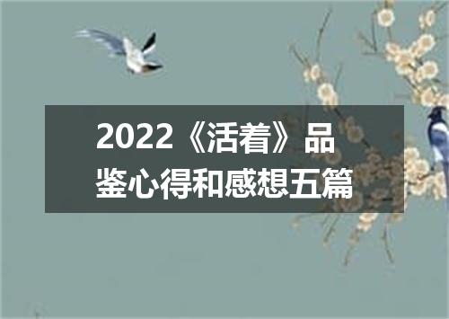 2022《活着》品鉴心得和感想五篇