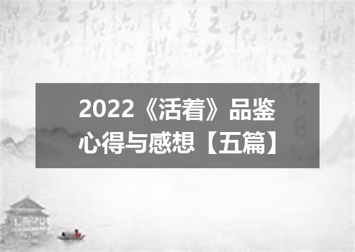 2022《活着》品鉴心得与感想【五篇】