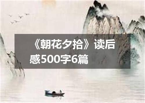 《朝花夕拾》读后感500字6篇
