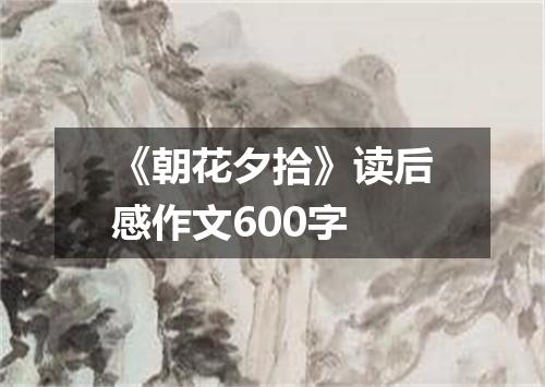 《朝花夕拾》读后感作文600字