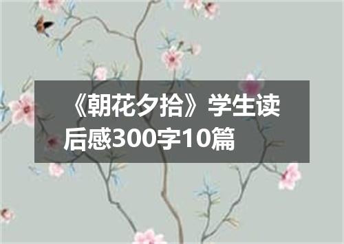 《朝花夕拾》学生读后感300字10篇