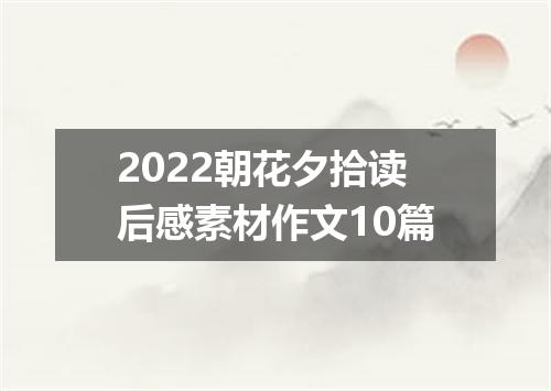 2022朝花夕拾读后感素材作文10篇